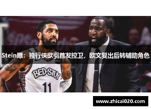 Stein曝：独行侠欲引首发控卫，欧文复出后转辅助角色