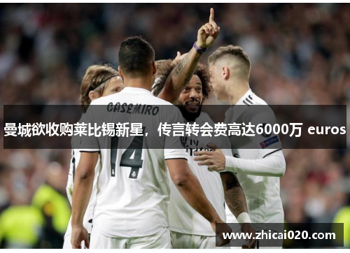 曼城欲收购莱比锡新星，传言转会费高达6000万 euros