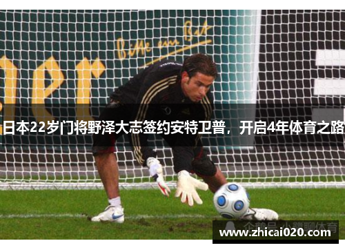 日本22岁门将野泽大志签约安特卫普，开启4年体育之路